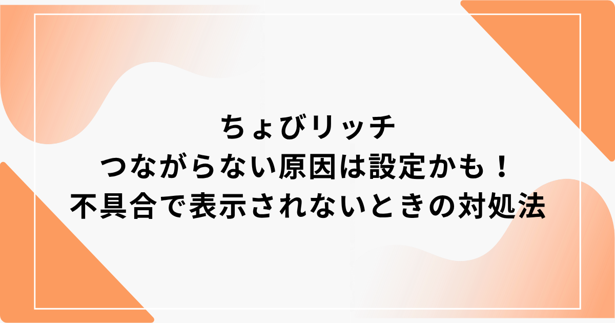 ちょびリッチ　つながらない
