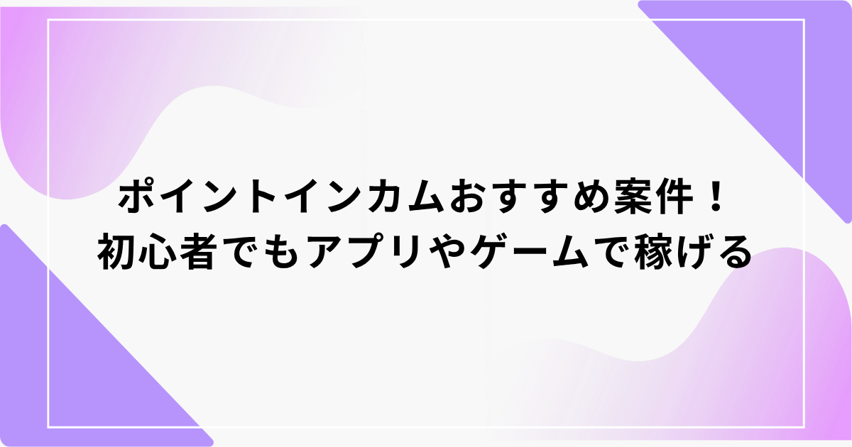 ポイントインカム　おすすめ案件